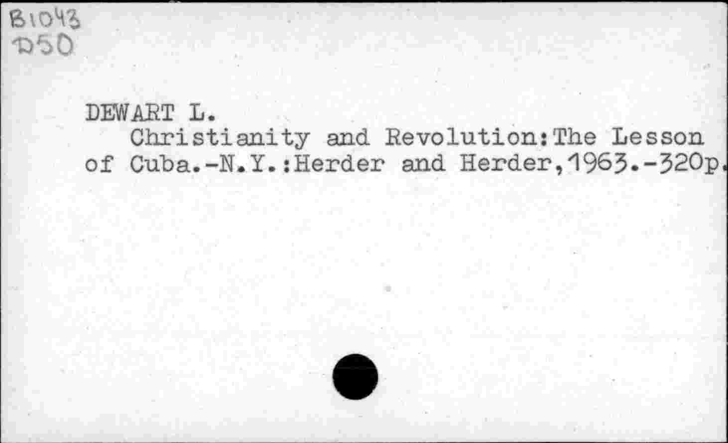 ﻿
DEWABT L.
Christianity and Revolution:The Lesson of Cuba.-N.Y.:Herder and Herder,1963.-320p